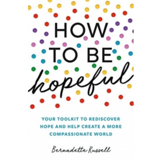 How to Be Hopeful : Your Toolkit to Rediscover Hope and Help Create a More Compassionate World
